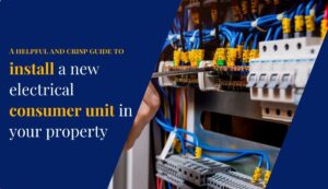 A helpful and crisp guide to install a new electrical consumer unit in your property